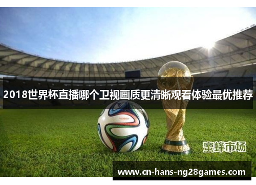 2018世界杯直播哪个卫视画质更清晰观看体验最优推荐