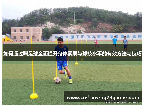 如何通过踢足球全面提升身体素质与球技水平的有效方法与技巧