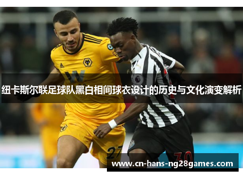纽卡斯尔联足球队黑白相间球衣设计的历史与文化演变解析 纽卡斯尔联足球队黑白相间球衣设计的历史与文化演变解析