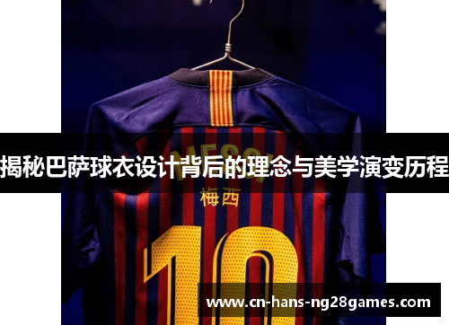 揭秘巴萨球衣设计背后的理念与美学演变历程