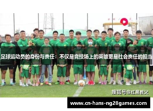 足球运动员的身份与责任:不仅是竞技场上的英雄更是社会责任的担当 足球运动员的身份与责任:不仅是竞技场上的英雄更是社会责任的担当