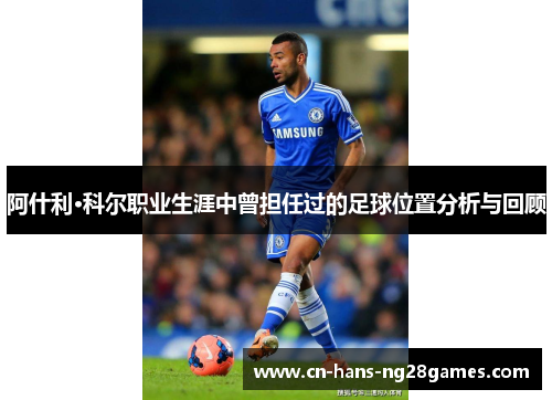 阿什利·科尔职业生涯中曾担任过的足球位置分析与回顾