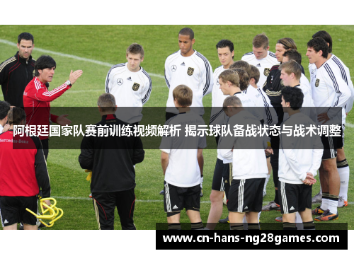 阿根廷国家队赛前训练视频解析 揭示球队备战状态与战术调整 阿根廷国家队赛前训练视频解析 揭示球队备战状态与战术调整