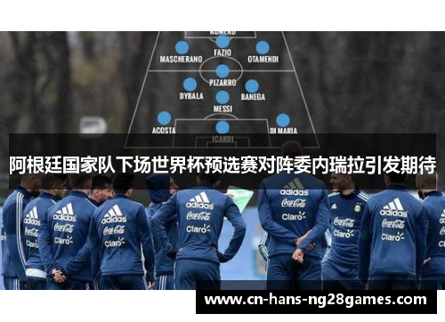 阿根廷国家队下场世界杯预选赛对阵委内瑞拉引发期待 阿根廷国家队下场世界杯预选赛对阵委内瑞拉引发期待