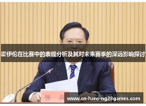 霍伊伦在比赛中的表现分析及其对未来赛季的深远影响探讨 霍伊伦在比赛中的表现分析及其对未来赛季的深远影响探讨