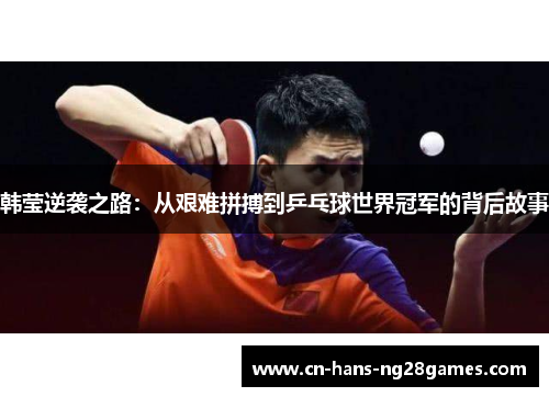 韩莹逆袭之路:从艰难拼搏到乒乓球世界冠军的背后故事 韩莹逆袭之路:从艰难拼搏到乒乓球世界冠军的背后故事