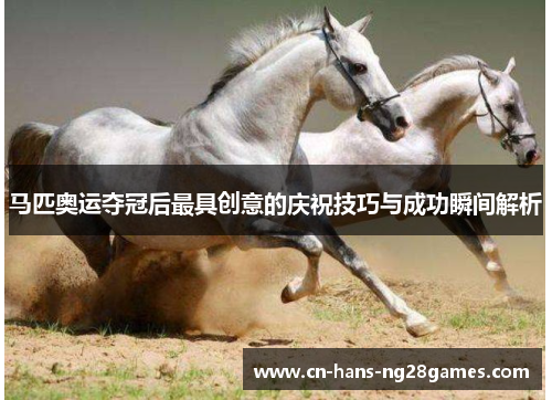 马匹奥运夺冠后最具创意的庆祝技巧与成功瞬间解析 马匹奥运夺冠后最具创意的庆祝技巧与成功瞬间解析