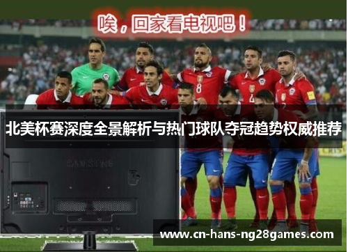北美杯赛深度全景解析与热门球队夺冠趋势权威推荐 北美杯赛深度全景解析与热门球队夺冠趋势权威推荐