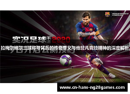 拉梅尔鲍尔三球称号背后的传奇意义与他非凡竞技精神的深度解析