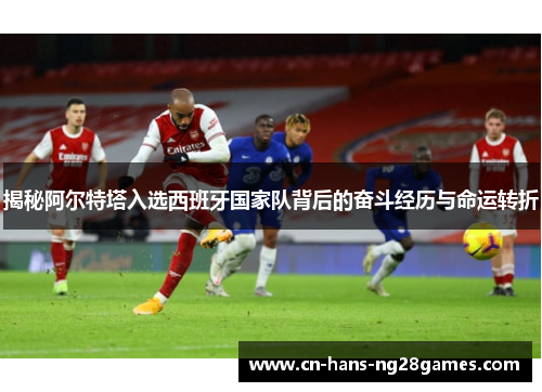 揭秘阿尔特塔入选西班牙国家队背后的奋斗经历与命运转折 揭秘阿尔特塔入选西班牙国家队背后的奋斗经历与命运转折