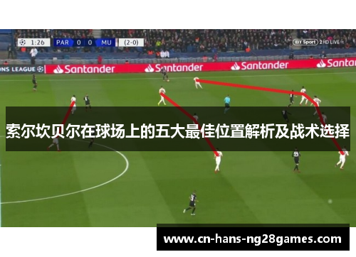 索尔坎贝尔在球场上的五大最佳位置解析及战术选择 索尔坎贝尔在球场上的五大最佳位置解析及战术选择