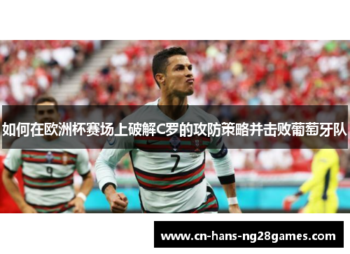 如何在欧洲杯赛场上破解C罗的攻防策略并击败葡萄牙队 如何在欧洲杯赛场上破解C罗的攻防策略并击败葡萄牙队