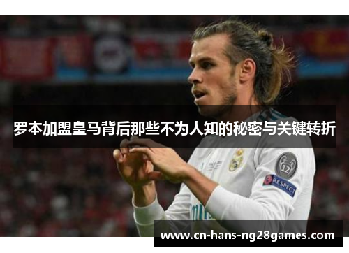罗本加盟皇马背后那些不为人知的秘密与关键转折 罗本加盟皇马背后那些不为人知的秘密与关键转折