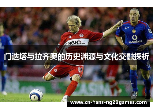 门迭塔与拉齐奥的历史渊源与文化交融探析 门迭塔与拉齐奥的历史渊源与文化交融探析