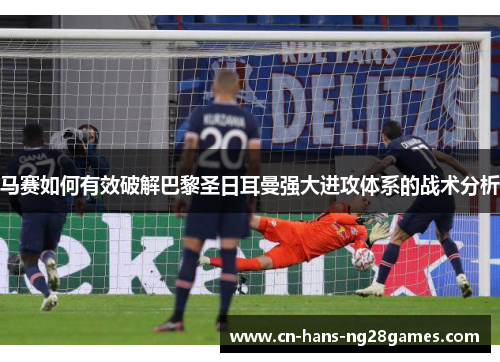 马赛如何有效破解巴黎圣日耳曼强大进攻体系的战术分析