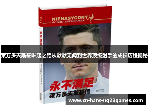 莱万多夫斯基崛起之路从默默无闻到世界顶级射手的成长历程揭秘