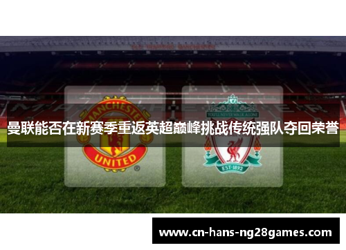 曼联能否在新赛季重返英超巅峰挑战传统强队夺回荣誉