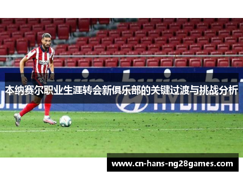 本纳赛尔职业生涯转会新俱乐部的关键过渡与挑战分析