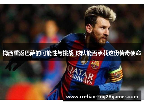 梅西重返巴萨的可能性与挑战 球队能否承载这份传奇使命
