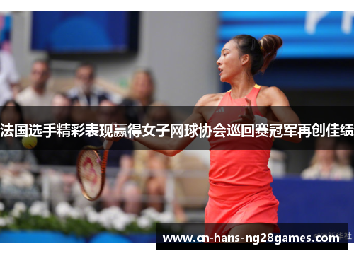 法国选手精彩表现赢得女子网球协会巡回赛冠军再创佳绩