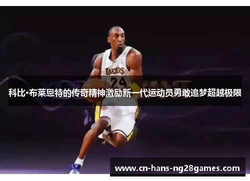 科比·布莱恩特的传奇精神激励新一代运动员勇敢追梦超越极限