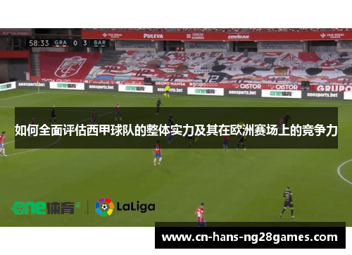 如何全面评估西甲球队的整体实力及其在欧洲赛场上的竞争力 如何全面评估西甲球队的整体实力及其在欧洲赛场上的竞争力