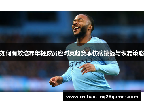 如何有效培养年轻球员应对英超赛季伤病挑战与恢复策略