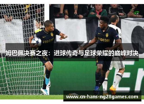姆巴佩决赛之夜：进球传奇与足球荣耀的巅峰对决