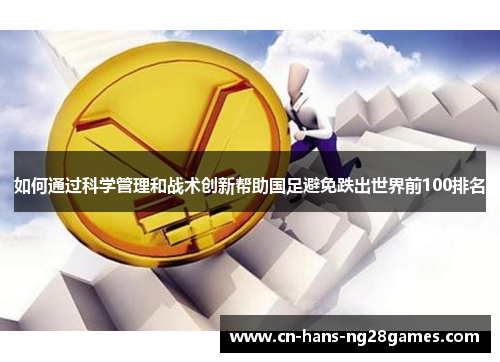 如何通过科学管理和战术创新帮助国足避免跌出世界前100排名