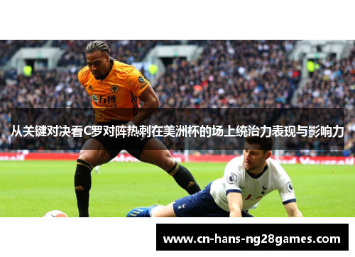 从关键对决看C罗对阵热刺在美洲杯的场上统治力表现与影响力