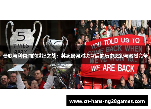 曼联与利物浦的世纪之战:英超最强对决背后的历史恩怨与激烈竞争 曼联与利物浦的世纪之战:英超最强对决背后的历史恩怨与激烈竞争