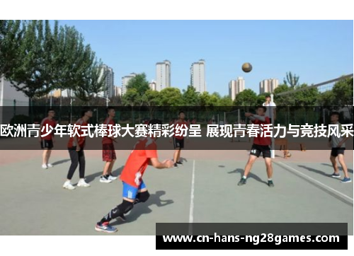 欧洲青少年软式棒球大赛精彩纷呈 展现青春活力与竞技风采
