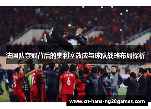法国队夺冠背后的奥利塞效应与球队战略布局探析