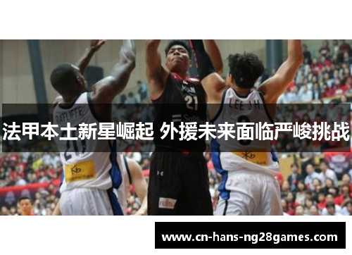 法甲本土新星崛起 外援未来面临严峻挑战