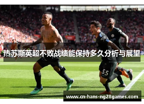 热苏斯英超不败战绩能保持多久分析与展望 热苏斯英超不败战绩能保持多久分析与展望