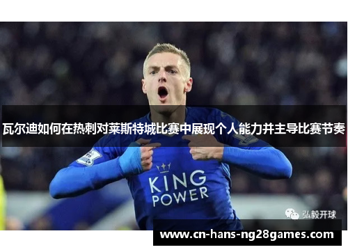 瓦尔迪如何在热刺对莱斯特城比赛中展现个人能力并主导比赛节奏 瓦尔迪如何在热刺对莱斯特城比赛中展现个人能力并主导比赛节奏