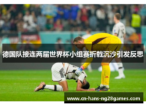 德国队接连两届世界杯小组赛折戟沉沙引发反思 德国队接连两届世界杯小组赛折戟沉沙引发反思