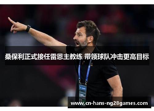 桑保利正式接任雷恩主教练 带领球队冲击更高目标