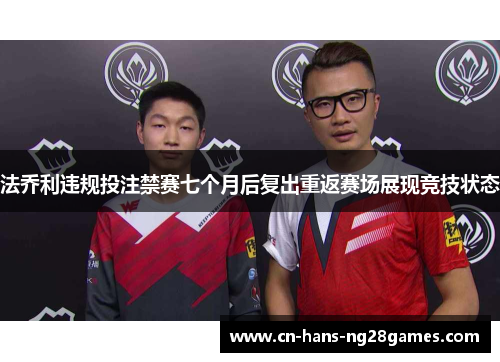 法乔利违规投注禁赛七个月后复出重返赛场展现竞技状态