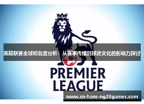 英超联赛全球知名度分析：从赛事传播到球迷文化的影响力探讨