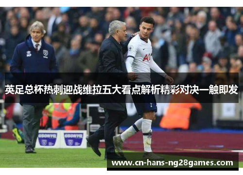 英足总杯热刺迎战维拉五大看点解析精彩对决一触即发