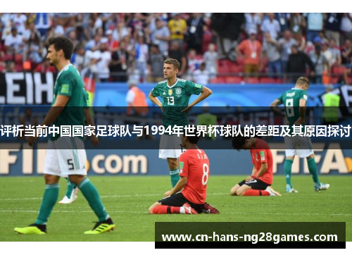 评析当前中国国家足球队与1994年世界杯球队的差距及其原因探讨