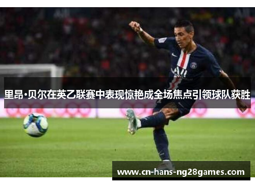 里昂·贝尔在英乙联赛中表现惊艳成全场焦点引领球队获胜