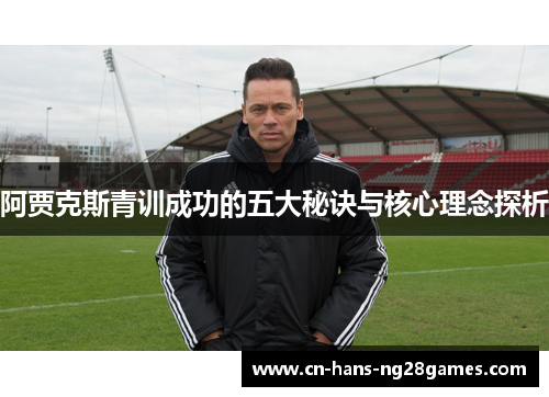 阿贾克斯青训成功的五大秘诀与核心理念探析