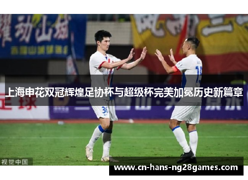 上海申花双冠辉煌足协杯与超级杯完美加冕历史新篇章