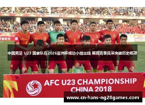 中国男足 U23 国家队在2026亚洲杯成功小组出线 展现青春风采突破历史瓶颈