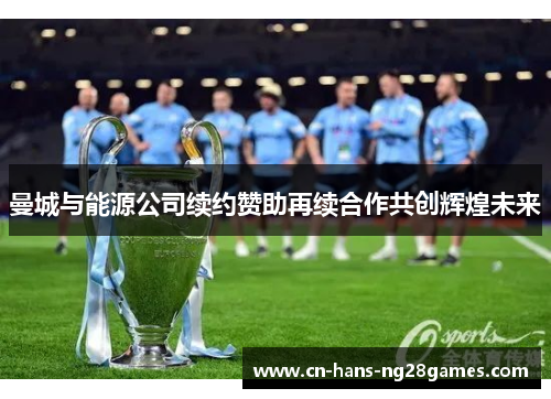 曼城与能源公司续约赞助再续合作共创辉煌未来